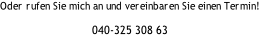 Oder rufen Sie mich an und vereinbaren Sie einen Termin!  040-325 308 63
