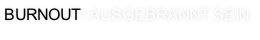 Burnout- Ausgebrannt sein